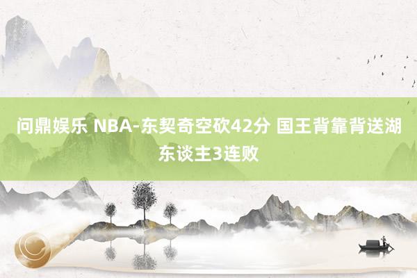 问鼎娱乐 NBA-东契奇空砍42分 国王背靠背送湖东谈主3连败