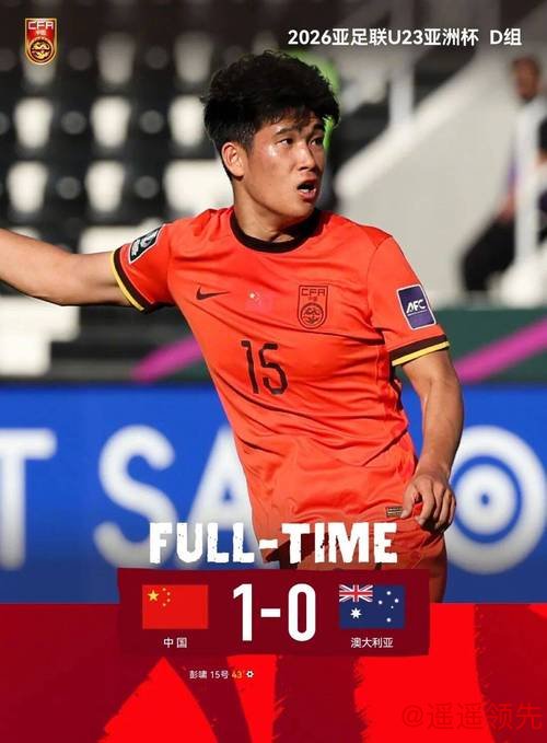U23亚洲杯中国1-0胜澳大利亚 铁血防守与高效定位球显威