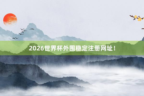 2026世界杯外围稳定注册网址!
