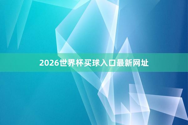 2026世界杯买球入口最新网址