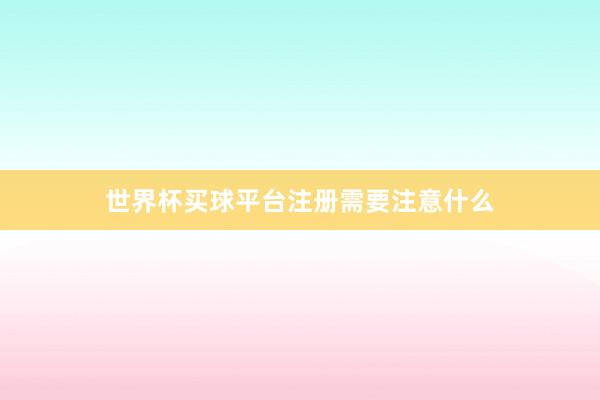 世界杯买球平台注册需要注意什么