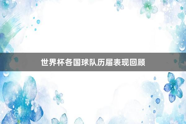 世界杯各国球队历届表现回顾