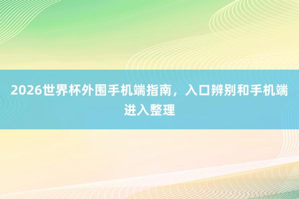 2026世界杯外围手机端指南，入口辨别和手机端进入整理