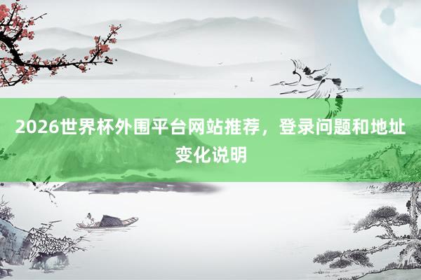 2026世界杯外围平台网站推荐，登录问题和地址变化说明