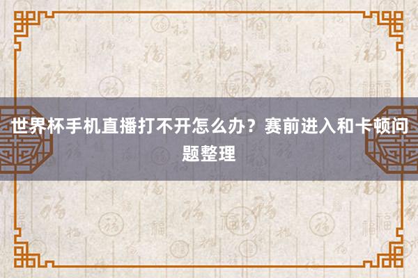 世界杯手机直播打不开怎么办？赛前进入和卡顿问题整理
