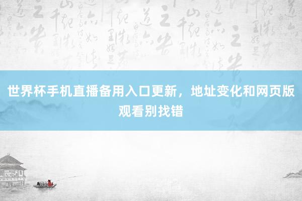 世界杯手机直播备用入口更新，地址变化和网页版观看别找错