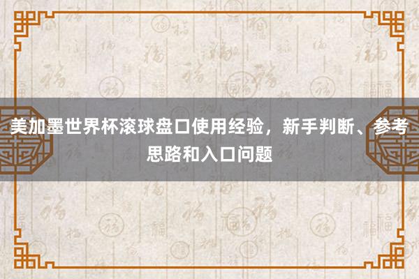 美加墨世界杯滚球盘口使用经验，新手判断、参考思路和入口问题