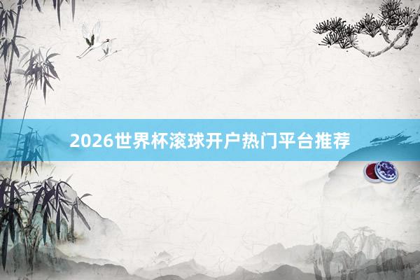 2026世界杯滚球开户热门平台推荐