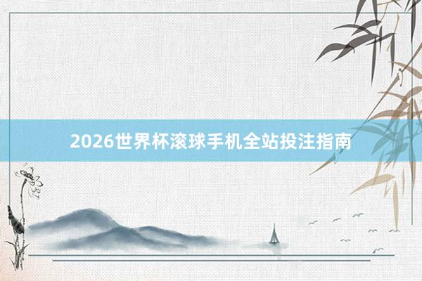 2026世界杯滚球手机全站投注指南