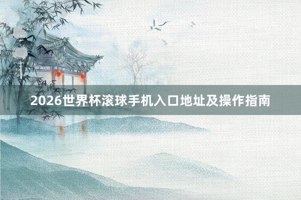 2026世界杯滚球手机入口地址及操作指南