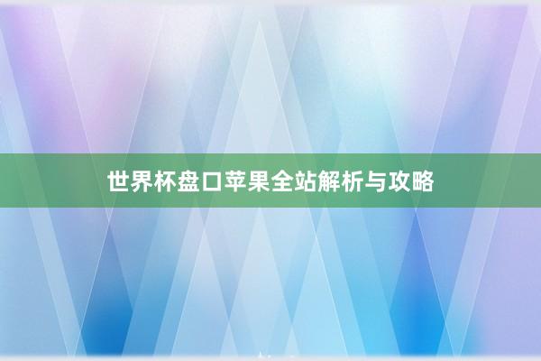 世界杯盘口苹果全站解析与攻略