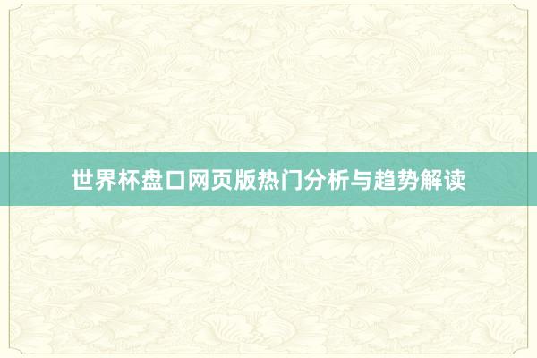 世界杯盘口网页版热门分析与趋势解读